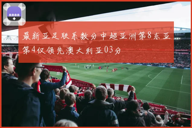 最新亚足联系数分中超亚洲第8东亚第4仅领先澳大利亚03分