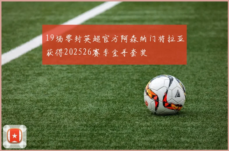 19场零封英超官方阿森纳门将拉亚获得202526赛季金手套奖