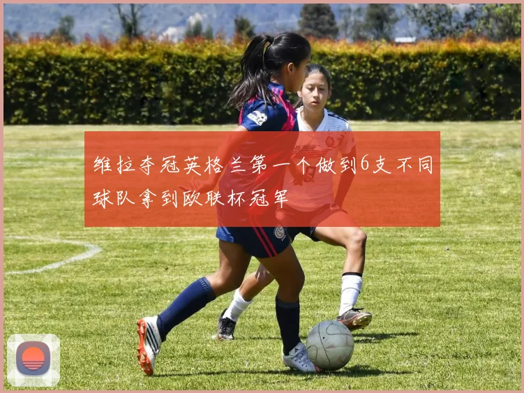 维拉夺冠英格兰第一个做到6支不同球队拿到欧联杯冠军